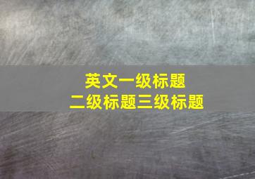 英文一级标题 二级标题三级标题